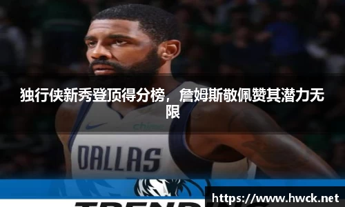 独行侠新秀登顶得分榜，詹姆斯敬佩赞其潜力无限