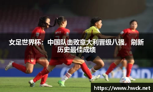 女足世界杯：中国队击败意大利晋级八强，刷新历史最佳成绩