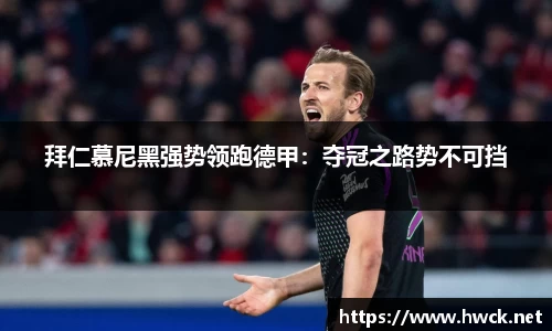 拜仁慕尼黑强势领跑德甲：夺冠之路势不可挡