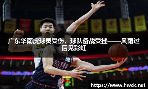 广东华南虎球员受伤，球队备战受挫——风雨过后见彩虹