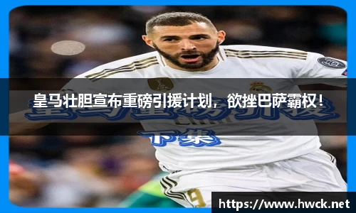 皇马壮胆宣布重磅引援计划，欲挫巴萨霸权！