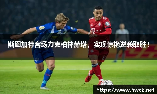 斯图加特客场力克柏林赫塔，实现惊艳逆袭取胜！