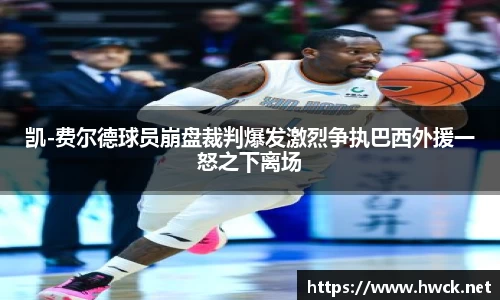 凯-费尔德球员崩盘裁判爆发激烈争执巴西外援一怒之下离场