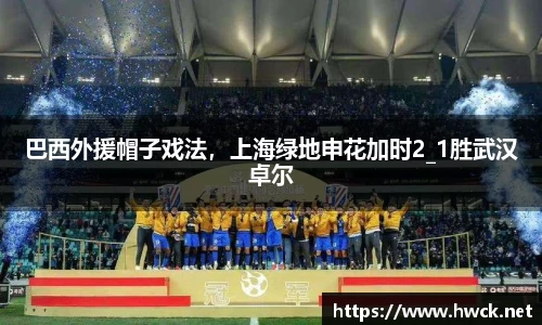 巴西外援帽子戏法，上海绿地申花加时2_1胜武汉卓尔