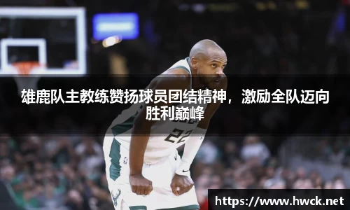 雄鹿队主教练赞扬球员团结精神，激励全队迈向胜利巅峰