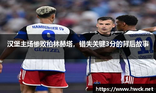汉堡主场惨败柏林赫塔，错失关键3分的背后故事