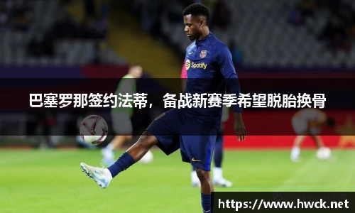 巴塞罗那签约法蒂，备战新赛季希望脱胎换骨