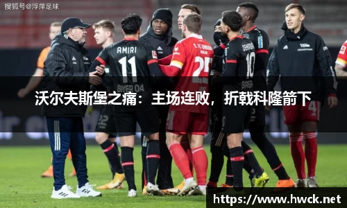 沃尔夫斯堡之痛：主场连败，折戟科隆箭下