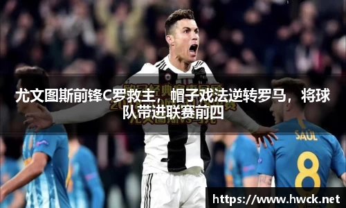 尤文图斯前锋C罗救主，帽子戏法逆转罗马，将球队带进联赛前四