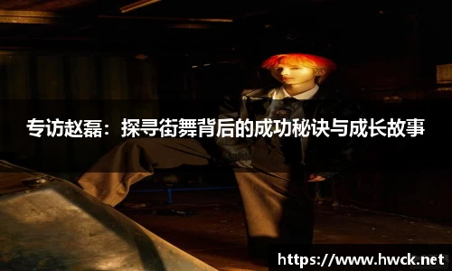 专访赵磊：探寻街舞背后的成功秘诀与成长故事