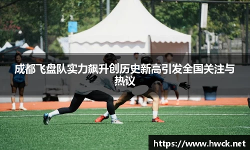 成都飞盘队实力飙升创历史新高引发全国关注与热议