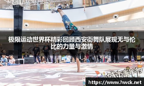 极限运动世界杯精彩回顾西安街舞队展现无与伦比的力量与激情
