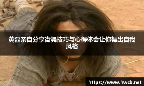黄磊亲自分享街舞技巧与心得体会让你舞出自我风格