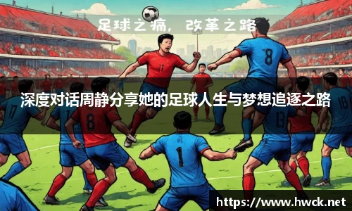 深度对话周静分享她的足球人生与梦想追逐之路