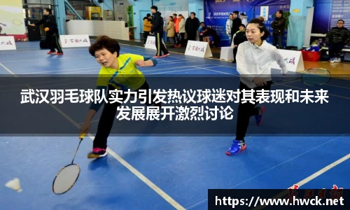 武汉羽毛球队实力引发热议球迷对其表现和未来发展展开激烈讨论