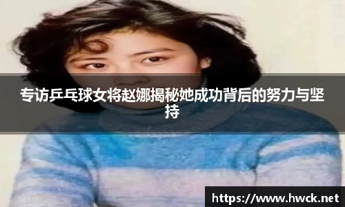 专访乒乓球女将赵娜揭秘她成功背后的努力与坚持