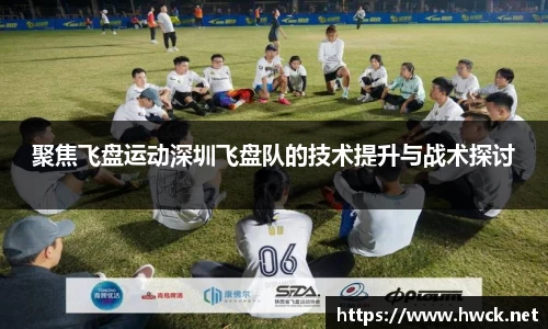 聚焦飞盘运动深圳飞盘队的技术提升与战术探讨