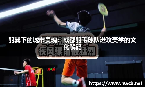 羽翼下的城市灵魂：成都羽毛球队进攻美学的文化解码