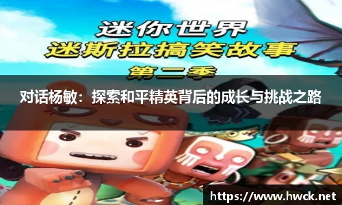 对话杨敏：探索和平精英背后的成长与挑战之路