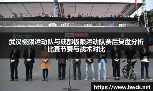 武汉极限运动队与成都极限运动队赛后复盘分析比赛节奏与战术对比