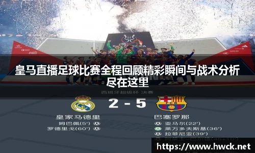 皇马直播足球比赛全程回顾精彩瞬间与战术分析尽在这里