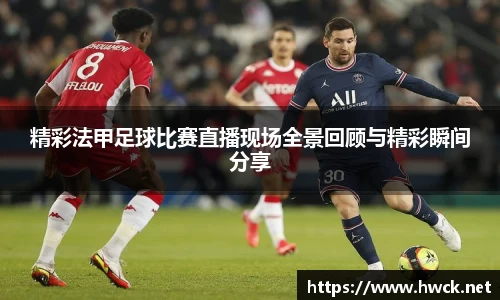 精彩法甲足球比赛直播现场全景回顾与精彩瞬间分享