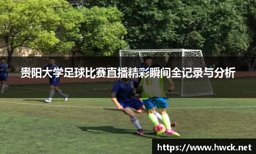 贵阳大学足球比赛直播精彩瞬间全记录与分析