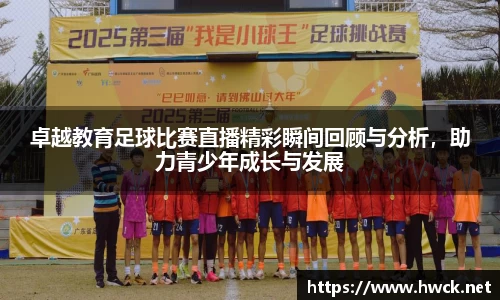 卓越教育足球比赛直播精彩瞬间回顾与分析，助力青少年成长与发展