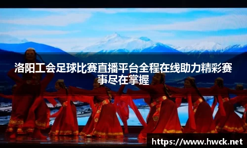 洛阳工会足球比赛直播平台全程在线助力精彩赛事尽在掌握