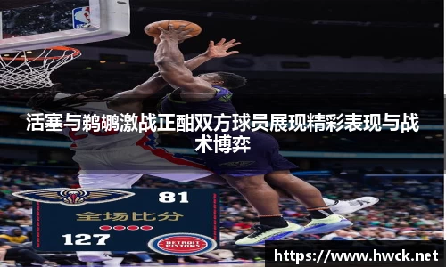 活塞与鹈鹕激战正酣双方球员展现精彩表现与战术博弈