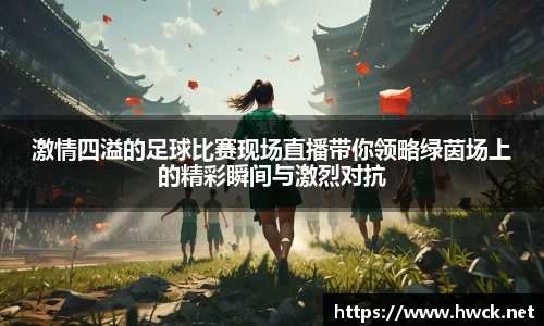 激情四溢的足球比赛现场直播带你领略绿茵场上的精彩瞬间与激烈对抗