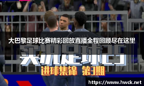 大巴黎足球比赛精彩回放直播全程回顾尽在这里