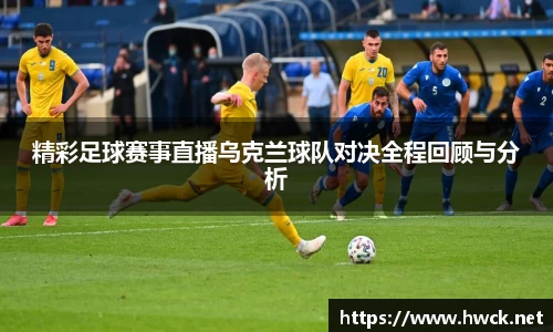 精彩足球赛事直播乌克兰球队对决全程回顾与分析