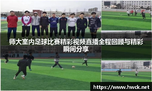 师大室内足球比赛精彩视频直播全程回顾与精彩瞬间分享