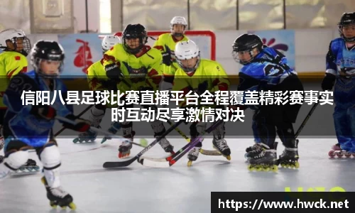 信阳八县足球比赛直播平台全程覆盖精彩赛事实时互动尽享激情对决