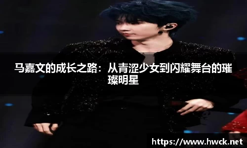 马嘉文的成长之路：从青涩少女到闪耀舞台的璀璨明星