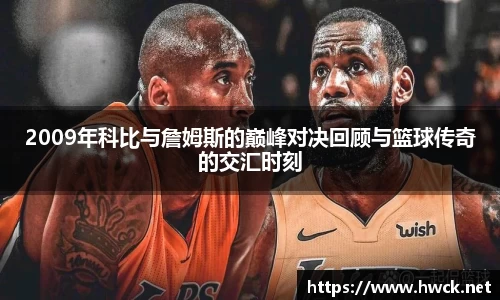 2009年科比与詹姆斯的巅峰对决回顾与篮球传奇的交汇时刻