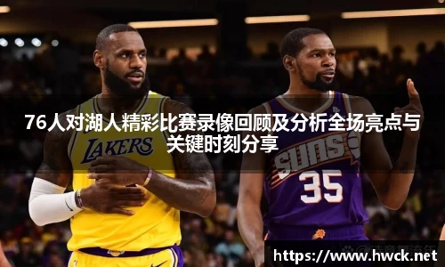 76人对湖人精彩比赛录像回顾及分析全场亮点与关键时刻分享