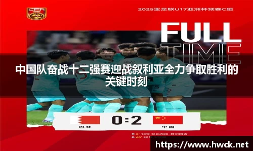 中国队奋战十二强赛迎战叙利亚全力争取胜利的关键时刻
