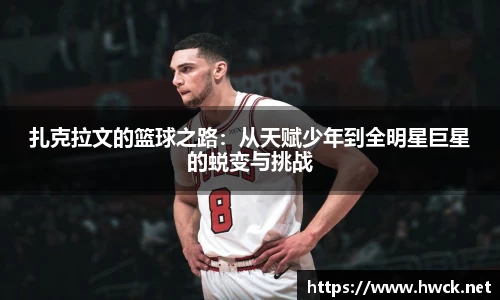 扎克拉文的篮球之路：从天赋少年到全明星巨星的蜕变与挑战