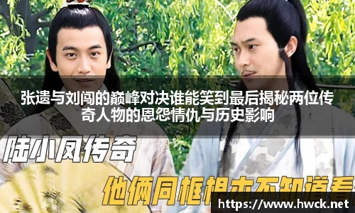 张遗与刘闯的巅峰对决谁能笑到最后揭秘两位传奇人物的恩怨情仇与历史影响