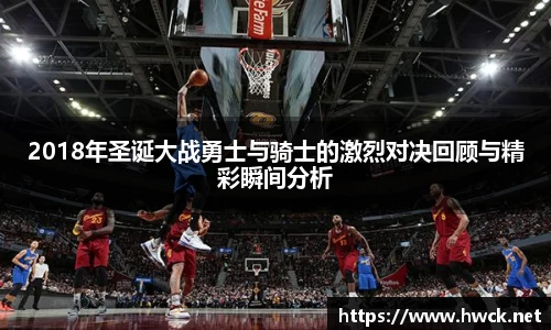 2018年圣诞大战勇士与骑士的激烈对决回顾与精彩瞬间分析