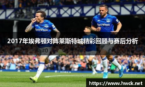 2017年埃弗顿对阵莱斯特城精彩回顾与赛后分析
