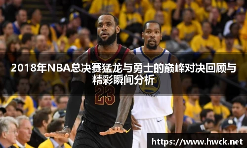 2018年NBA总决赛猛龙与勇士的巅峰对决回顾与精彩瞬间分析