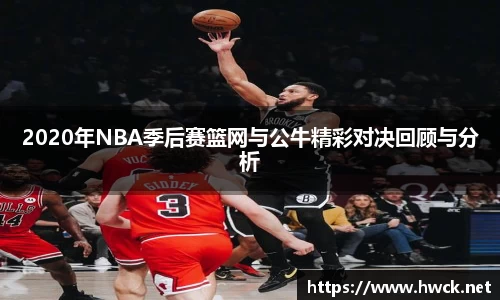2020年NBA季后赛篮网与公牛精彩对决回顾与分析