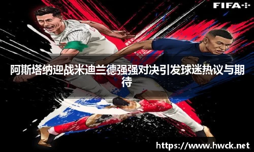 阿斯塔纳迎战米迪兰德强强对决引发球迷热议与期待