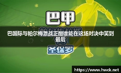 巴国际与帕尔梅激战正酣谁能在这场对决中笑到最后