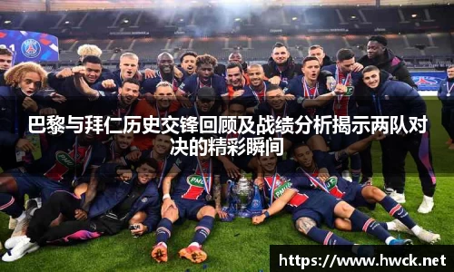 巴黎与拜仁历史交锋回顾及战绩分析揭示两队对决的精彩瞬间