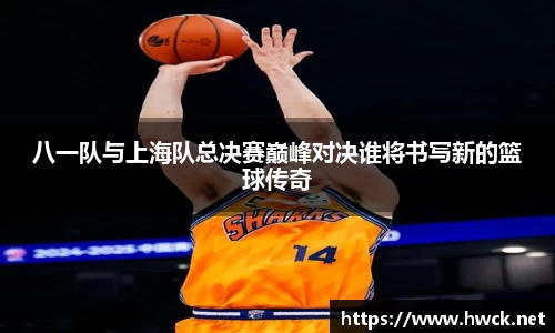 八一队与上海队总决赛巅峰对决谁将书写新的篮球传奇