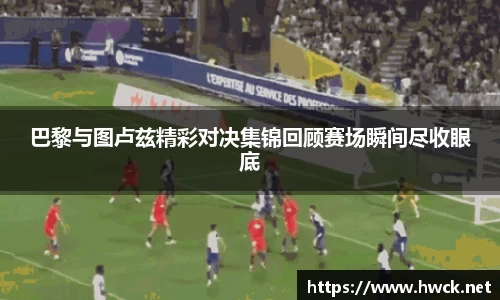 巴黎与图卢兹精彩对决集锦回顾赛场瞬间尽收眼底